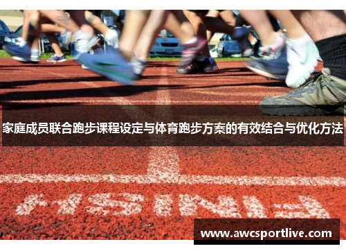家庭成员联合跑步课程设定与体育跑步方案的有效结合与优化方法
